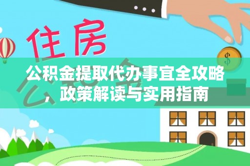 闻喜公积金提取代办事宜全攻略，政策解读与实用指南