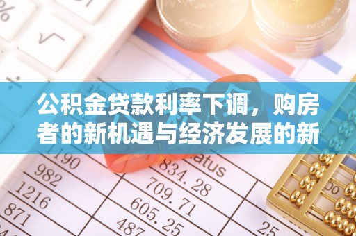 闻喜公积金贷款利率下调，购房者的新机遇与经济发展的新动力