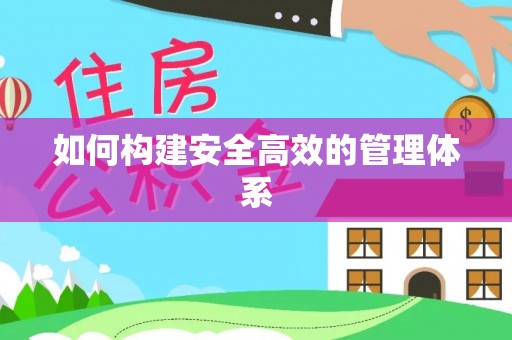 闻喜如何构建安全高效的管理体系