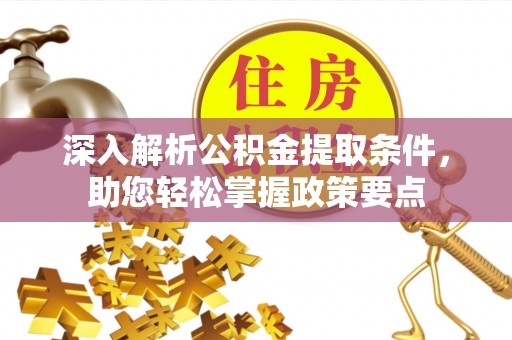 闻喜深入解析公积金提取条件，助您轻松掌握政策要点