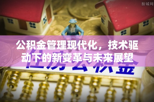 闻喜公积金管理现代化，技术驱动下的新变革与未来展望