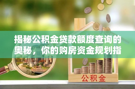 闻喜揭秘公积金贷款额度查询的奥秘，你的购房资金规划指南