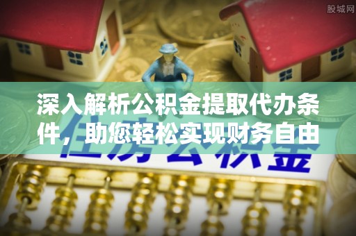 闻喜深入解析公积金提取代办条件，助您轻松实现财务自由