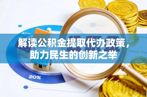 闻喜解读公积金提取代办政策，助力民生的创新之举