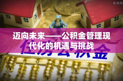 闻喜迈向未来——公积金管理现代化的机遇与挑战