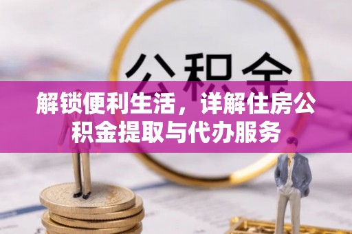 闻喜解锁便利生活，详解住房公积金提取与代办服务