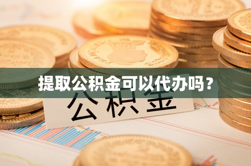 闻喜提取公积金可以代办吗？