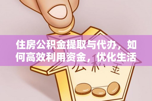闻喜住房公积金提取与代办，如何高效利用资金，优化生活品质