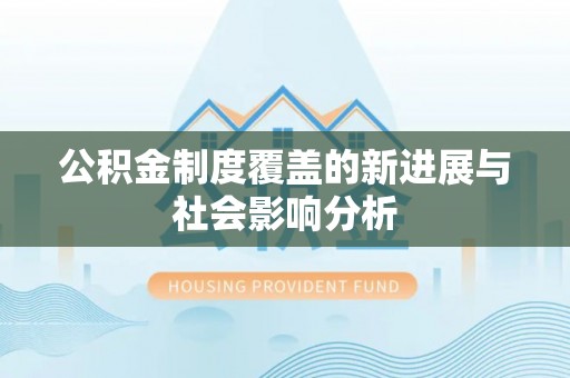 闻喜公积金制度覆盖的新进展与社会影响分析