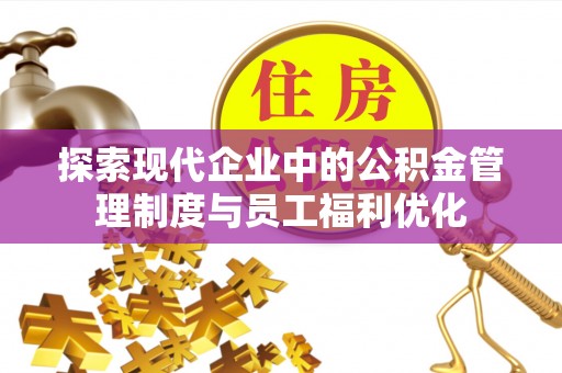 闻喜探索现代企业中的公积金管理制度与员工福利优化