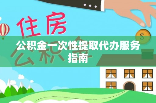 闻喜公积金一次性提取代办服务指南