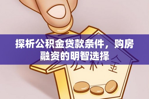 闻喜探析公积金贷款条件，购房融资的明智选择