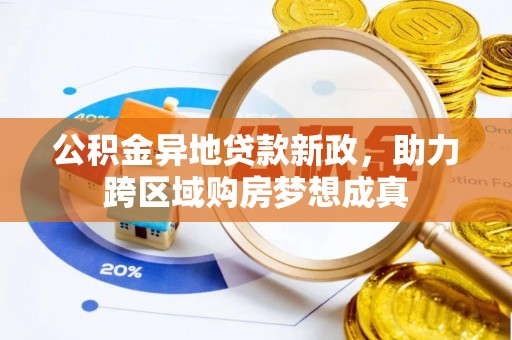 闻喜公积金异地贷款新政，助力跨区域购房梦想成真