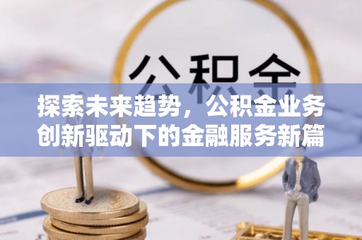 闻喜探索未来趋势，公积金业务创新驱动下的金融服务新篇章