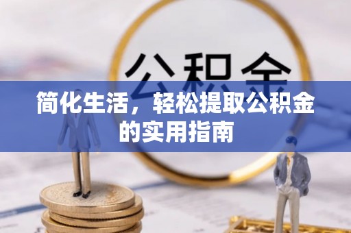 闻喜简化生活，轻松提取公积金的实用指南
