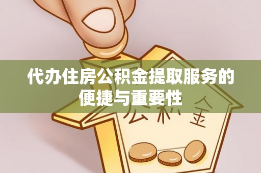 闻喜代办住房公积金提取服务的便捷与重要性