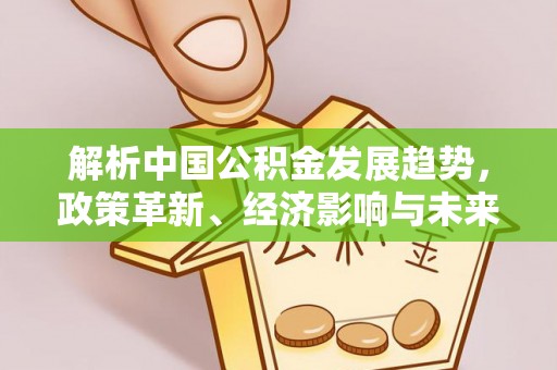 闻喜解析中国公积金发展趋势，政策革新、经济影响与未来展望