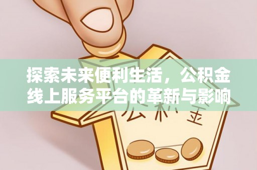 闻喜探索未来便利生活，公积金线上服务平台的革新与影响