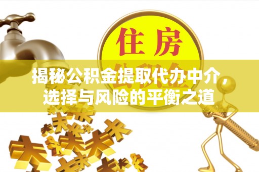 闻喜揭秘公积金提取代办中介，选择与风险的平衡之道