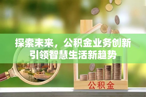 闻喜探索未来，公积金业务创新引领智慧生活新趋势