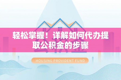 闻喜轻松掌握！详解如何代办提取公积金的步骤