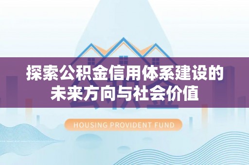 闻喜探索公积金信用体系建设的未来方向与社会价值