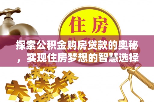 闻喜探索公积金购房贷款的奥秘，实现住房梦想的智慧选择