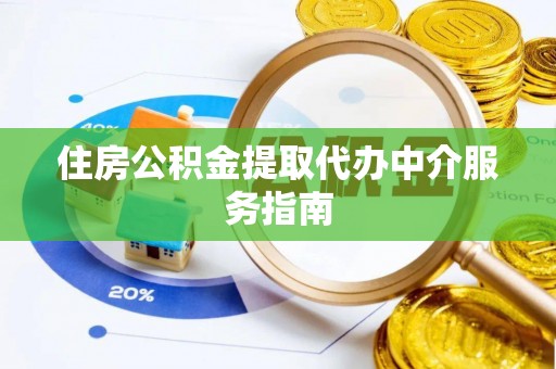 闻喜住房公积金提取代办中介服务指南