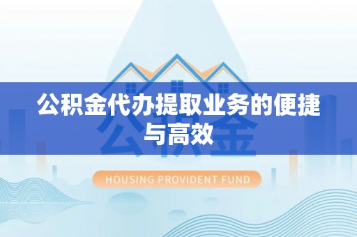闻喜公积金代办提取业务的便捷与高效