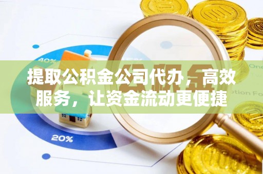 闻喜提取公积金公司代办，高效服务，让资金流动更便捷