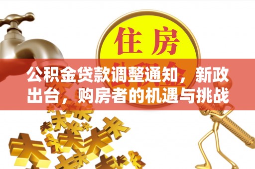 闻喜公积金贷款调整通知，新政出台，购房者的机遇与挑战