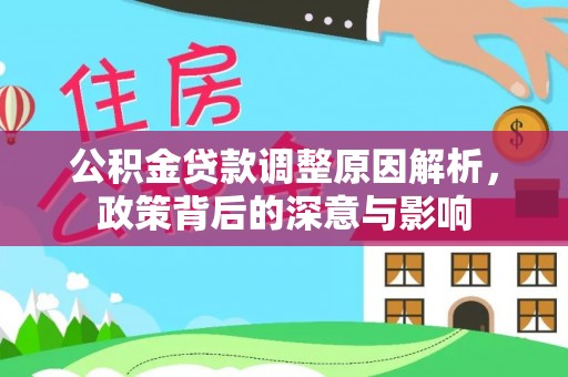 闻喜公积金贷款调整原因解析，政策背后的深意与影响