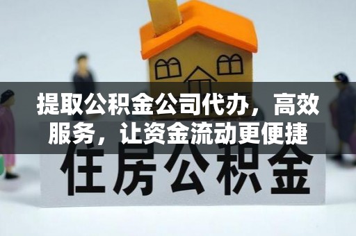 闻喜提取公积金公司代办，高效服务，让资金流动更便捷