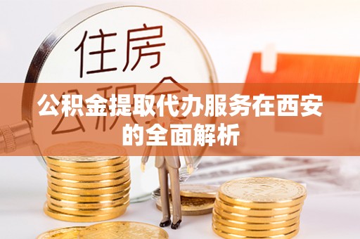 闻喜公积金提取代办服务在西安的全面解析