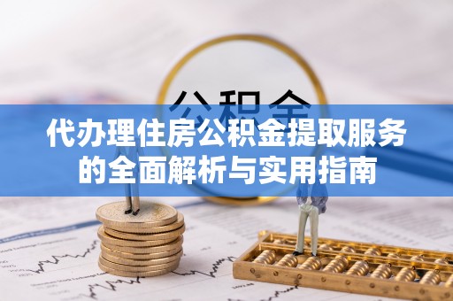 闻喜代办理住房公积金提取服务的全面解析与实用指南