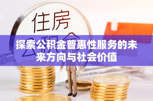 闻喜探索公积金普惠性服务的未来方向与社会价值