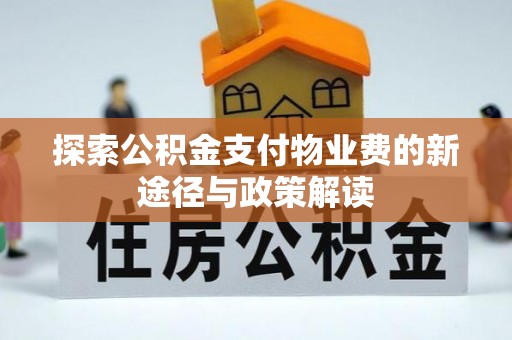 闻喜探索公积金支付物业费的新途径与政策解读