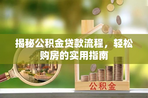 闻喜揭秘公积金贷款流程，轻松购房的实用指南