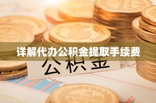 闻喜详解代办公积金提取手续费