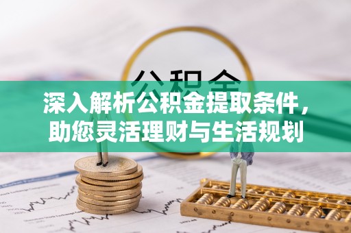 闻喜深入解析公积金提取条件，助您灵活理财与生活规划