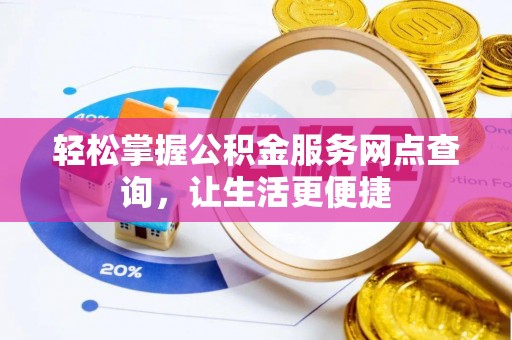 闻喜轻松掌握公积金服务网点查询，让生活更便捷