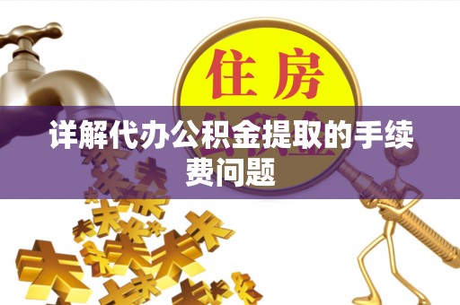 闻喜详解代办公积金提取的手续费问题