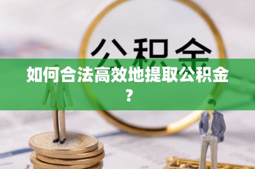 闻喜如何合法高效地提取公积金？