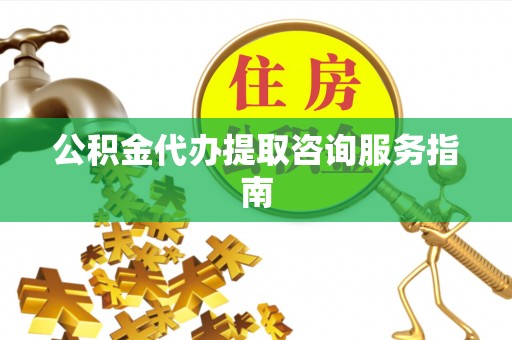 闻喜公积金代办提取咨询服务指南