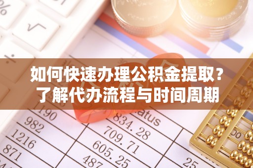 闻喜如何快速办理公积金提取？了解代办流程与时间周期