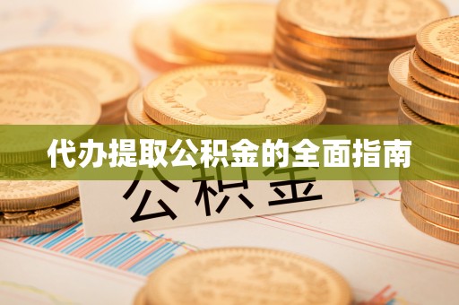 闻喜代办提取公积金的全面指南