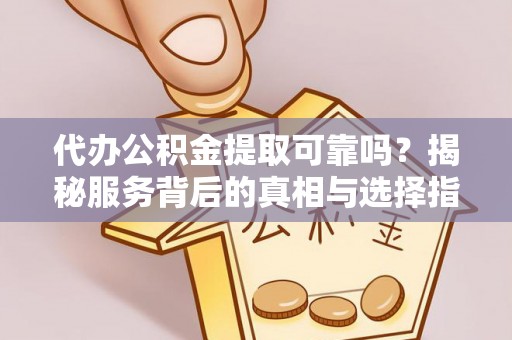 闻喜代办公积金提取可靠吗？揭秘服务背后的真相与选择指南