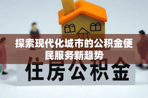 闻喜探索现代化城市的公积金便民服务新趋势