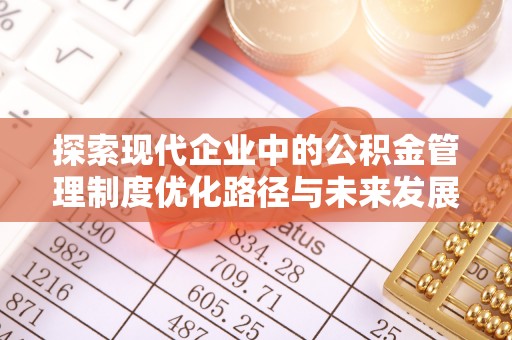 闻喜探索现代企业中的公积金管理制度优化路径与未来发展
