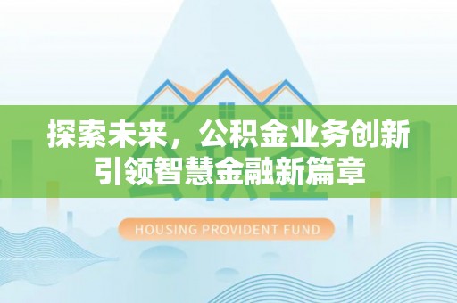 闻喜探索未来，公积金业务创新引领智慧金融新篇章